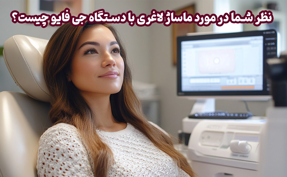 نظر شما در مورد ماساژ لاغری با دستگاه جی فایو چیست؟