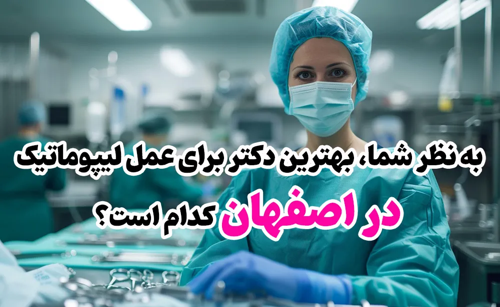 به نظر شما، بهترین دکتر برای عمل لیپوماتیک در اصفهان کدام است؟