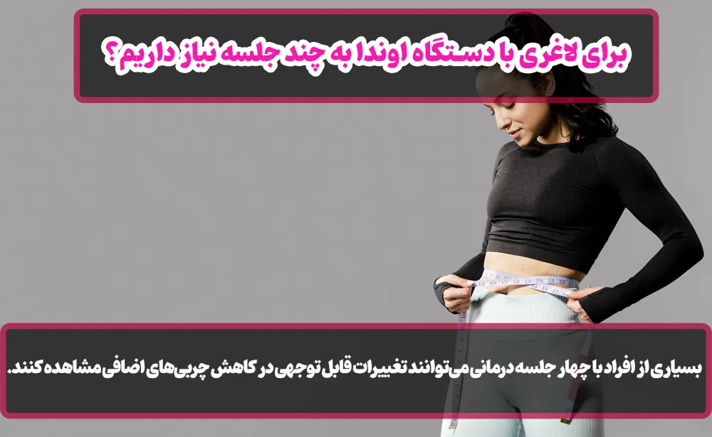 برای لاغری با دستگاه اوندا به چند جلسه نیاز داریم؟